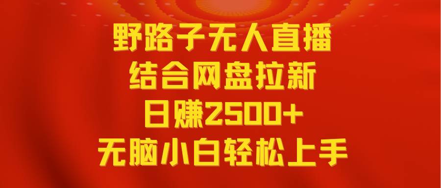 （9025期）无人直播野路子结合网盘拉新，日赚2500+多平台变现，小白无脑轻松上手操作-1号库创业圈