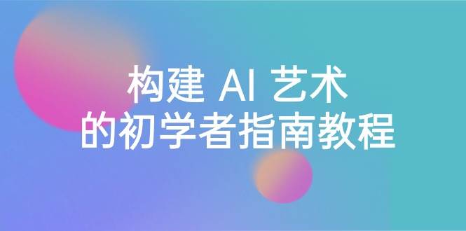 （8923期） Stable Diffusion 101：构建 AI 艺术的初学者指南教程-16节课-中英字幕-1号库创业圈