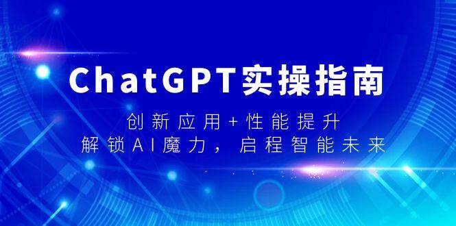 （9080期）ChatGPT实操指南，创新应用+性能提升，解锁-AI魔力，启程智能未来-1号库创业圈