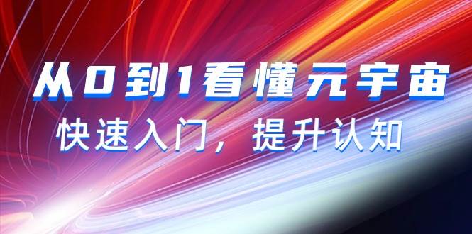 （9395期）从0到1看懂-元宇宙，快速入门，提升认知（15节视频课）-1号库创业圈