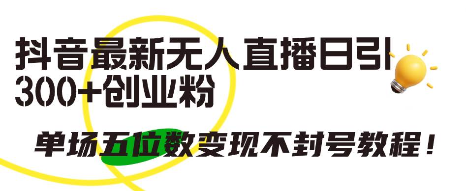 （9366期）抖音最新无人直播日引300+创业粉，单场五位数变现不封号教程！-1号库创业圈