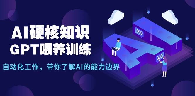 （9425期）AI硬核知识-GPT喂养训练，自动化工作，带你了解AI的能力边界（10节课）-1号库创业圈