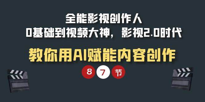 （9543期）全能-影视 创作人，0基础到视频大神，影视2.0时代，教你用AI赋能内容创作-1号库创业圈