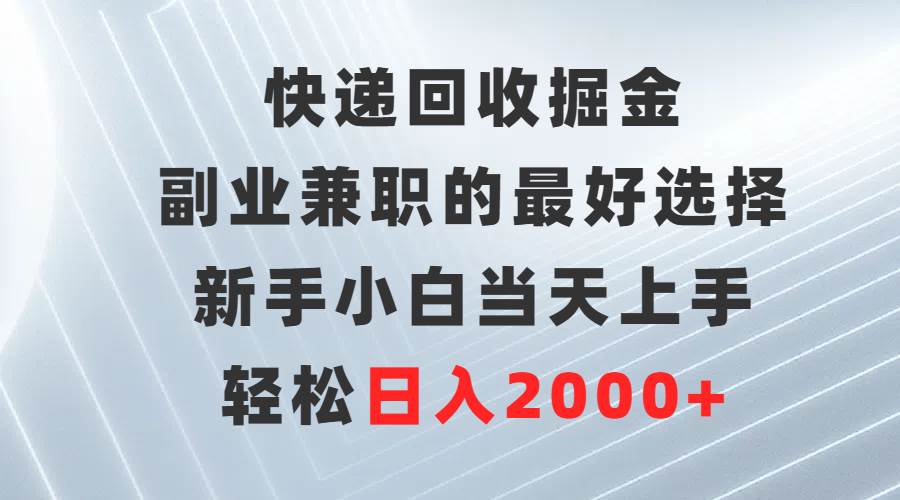 （9546期）快递回收掘金，副业兼职的最好选择，新手小白当天上手，轻松日入2000+-1号库创业圈