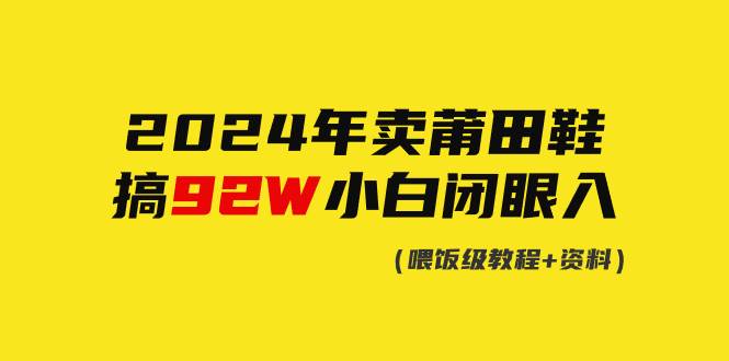 （9329期）2024年卖莆田鞋，搞了92W，小白闭眼操作！-1号库创业圈