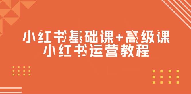 （9660期）小红书基础课+高级课-小红书运营教程（53节视频课）-1号库创业圈