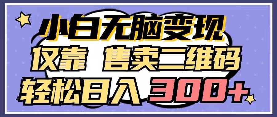 （9637期）小白无脑变现，仅靠售卖二维码，轻松日入300+-1号库创业圈