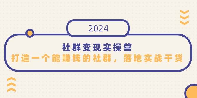 （9349期）社群变现实操营，打造一个能赚钱的社群，落地实战干货，尤其适合知识变现-1号库创业圈