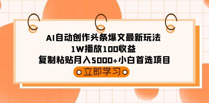 （9260期）AI自动创作头条爆文最新玩法 1W播放100收益 复制粘贴月入5000+小白首选项目-1号库创业圈