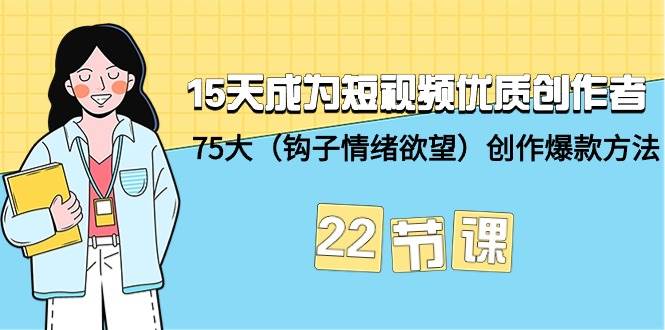 （9476期）15天成为短视频-优质创作者+75大（钩子-情绪欲望）创作爆款方法-22节课-1号库创业圈