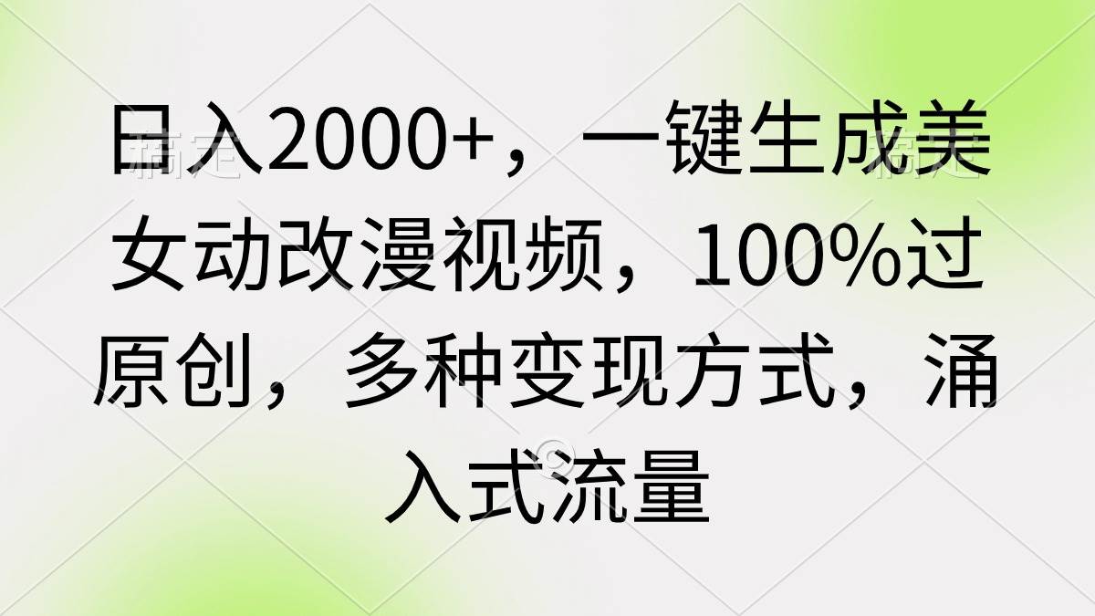 （9415期）日入2000+，一键生成美女动改漫视频，100%过原创，多种变现方式 涌入式流量-1号库创业圈