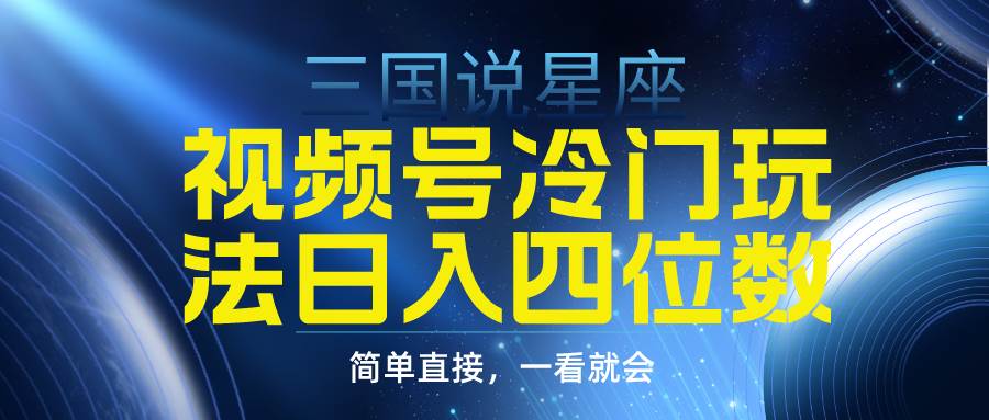 （9383期）视频号掘金冷门玩法，三国星座赛道，日入四位数（教程+素材）-1号库创业圈