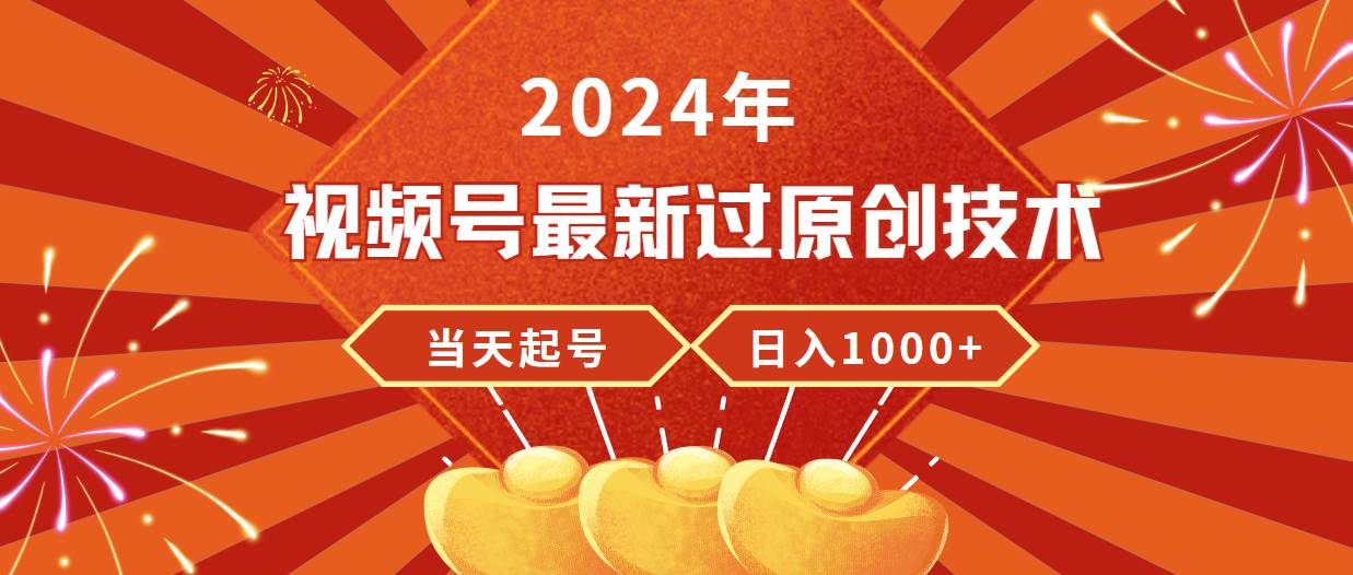 （9565期）2024年视频号最新过原创技术，当天起号，收入稳定，日入1000+-1号库创业圈