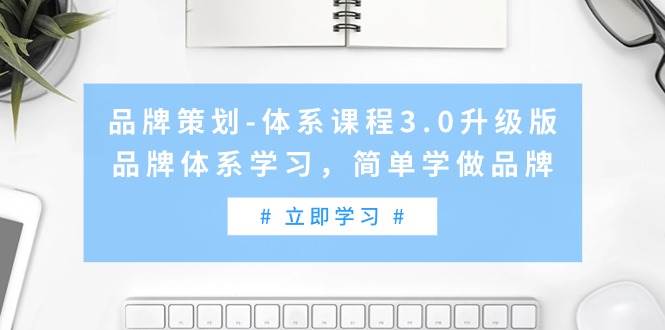 （9284期）品牌策划-体系课程3.0升级版，品牌体系学习，简单学做品牌（高清无水印）-1号库创业圈