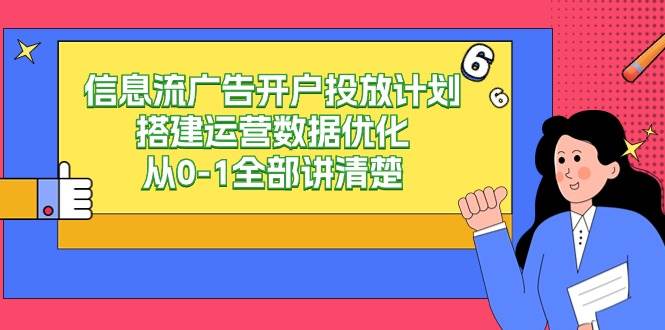 （9253期）信息流-广告开户投放计划搭建运营数据优化，从0-1全部讲清楚-1号库创业圈