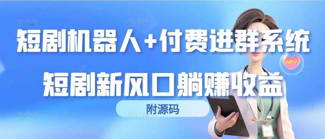 （9468期）短剧机器人+付费进群系统，短剧新风口躺赚收益（附源码）-1号库创业圈