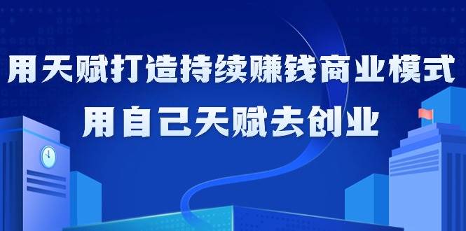 （9193期）如何利用天赋打造持续赚钱商业模式，用自己天赋去创业（21节课无水印）-1号库创业圈