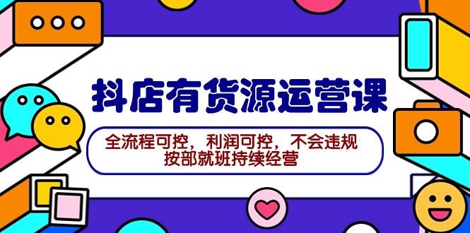 （9702期）2024抖店有货源运营课：全流程可控，利润可控，不会违规，按部就班持续经营-1号库创业圈