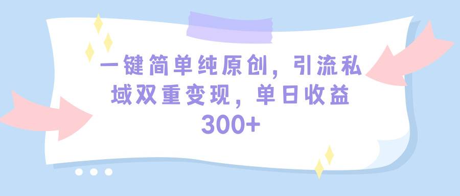 （9472期）一键简单纯原创，引流私域双重变现，单日收益300+（教程+素材）-1号库创业圈