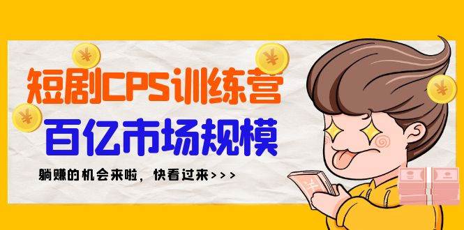 （9257期）短剧CPS特训营，百亿市场规模，新手可躺赚的项目（35节）-1号库创业圈