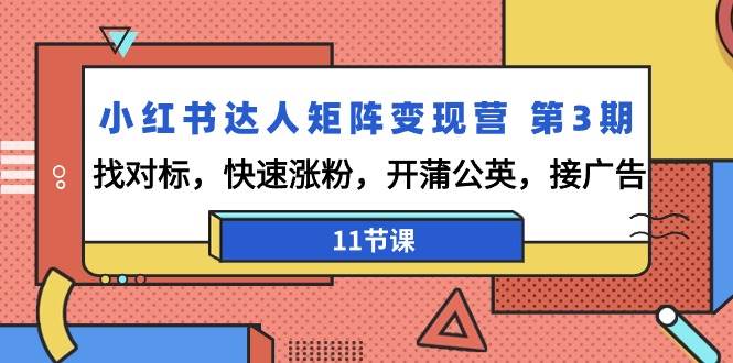 （9203期）小红书达人矩阵变现营 第3期，找对标，快速涨粉，开蒲公英，接广告-11节课-1号库创业圈