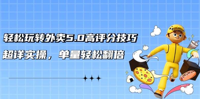 （9194期）轻松玩转外卖5.0高评分技巧，超详实操，单量轻松翻倍（21节视频课）-1号库创业圈
