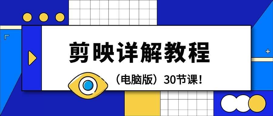 （9423期）剪辑教程-剪映详解操作教程（电脑版）30节课！-1号库创业圈
