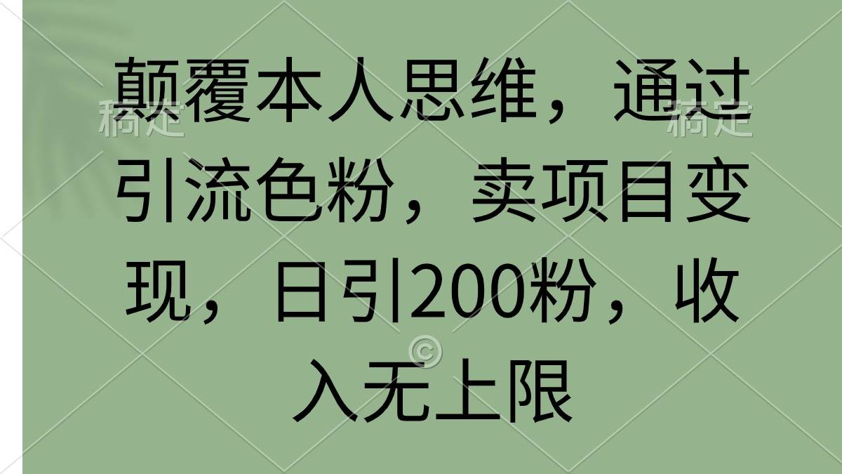 （9523期）颠覆本人思维，通过引流色粉，卖项目变现，日引200粉，收入无上限-1号库创业圈