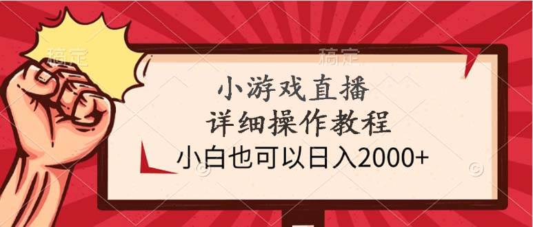 （9640期）小游戏直播详细操作教程，小白也可以日入2000+-1号库创业圈