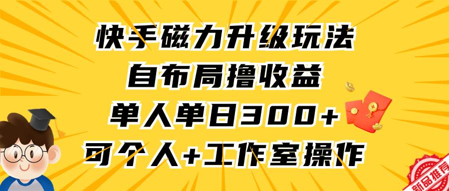 （9368期）快手磁力升级玩法，自布局撸收益，单人单日300+，个人工作室均可操作-1号库创业圈