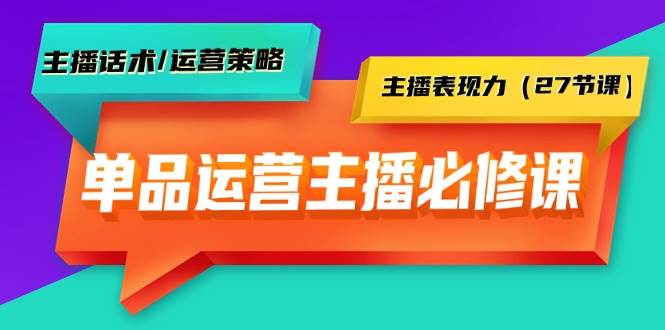 （9424期）单品运营实操主播必修课：主播话术/运营策略/主播表现力（27节课）-1号库创业圈