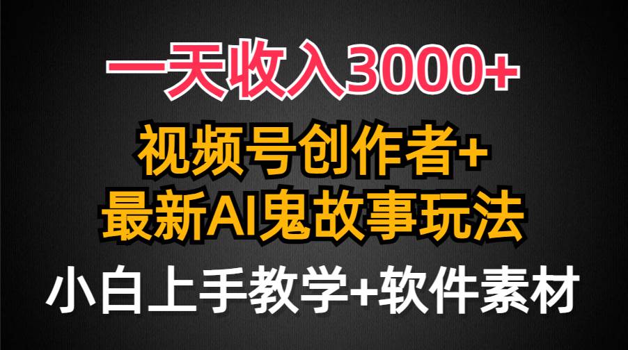 （9445期）一天收入3000+，视频号创作者AI创作鬼故事玩法，条条爆流量，小白也能轻...-1号库创业圈