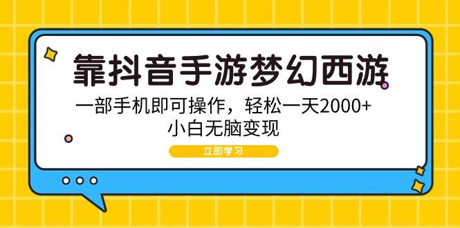 （9452期）靠抖音手游梦幻西游，一部手机即可操作，轻松一天2000+，小白无脑变现-1号库创业圈