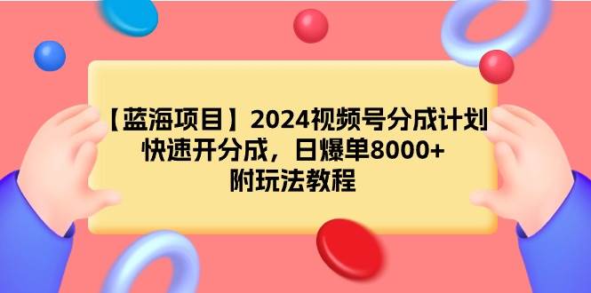 （9308期）【蓝海项目】2024视频号分成计划，快速开分成，日爆单8000+，附玩法教程-1号库创业圈