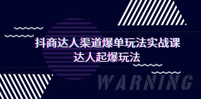 （9500期）抖商达人-渠道爆单玩法实操课，达人起爆玩法（29节课）-1号库创业圈