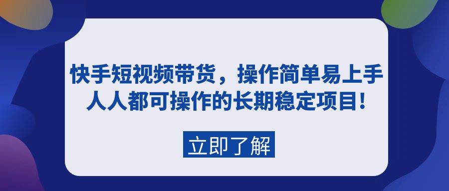 （9563期）快手短视频带货，操作简单易上手，人人都可操作的长期稳定项目!-问小徐资源库