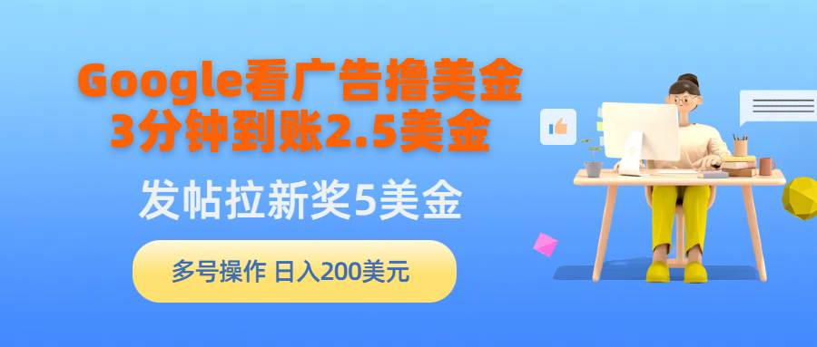 （9678期）Google看广告撸美金，3分钟到账2.5美金，发帖拉新5美金，多号操作，日入...-1号库创业圈