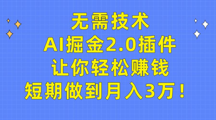 （9535期）无需技术，AI掘金2.0插件让你轻松赚钱，短期做到月入3万！-1号库创业圈