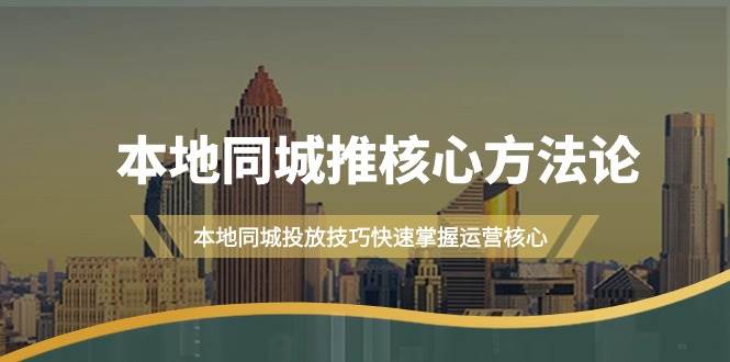 （9439期）本地同城·推核心方法论，本地同城投放技巧快速掌握运营核心（16节课）-1号库创业圈