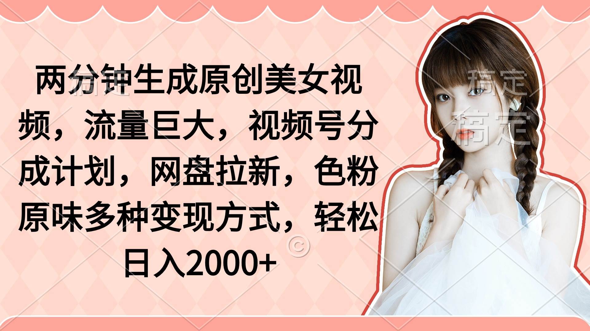 （9347期）两分钟生成原创美女视频，流量巨大，视频号分成计划，网盘拉新，色粉原...-1号库创业圈