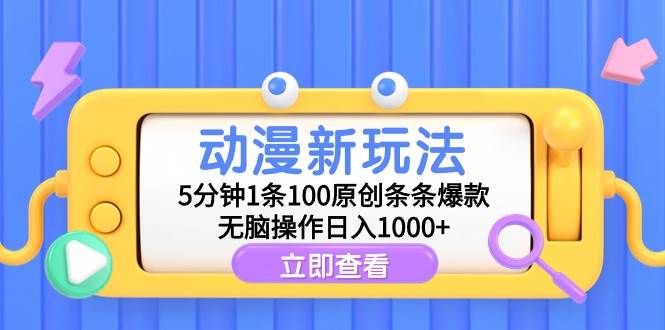 （9376期）动漫新玩法，5分钟1条100原创条条爆款，无脑操作日入1000+-1号库创业圈