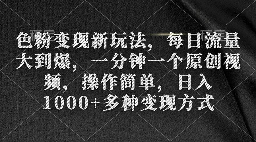 （9282期）色粉变现新玩法，每日流量大到爆，一分钟一个原创视频，操作简单，日入1...-1号库创业圈