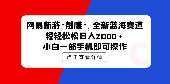 （9936期）网易新游 射雕 全新蓝海赛道，轻松日入2000＋小白一部手机即可操作-1号库创业圈
