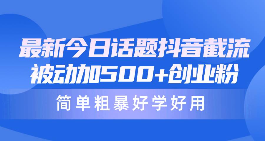 （10092期）最新今日话题抖音截流，每天被动加500+创业粉，简单粗暴好学好用-1号库创业圈