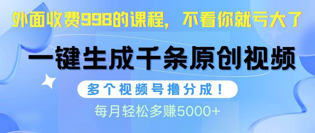 （10080期）视频号软件辅助日产1000条原创视频，多个账号撸分成收益，每个月多赚5000+-1号库创业圈