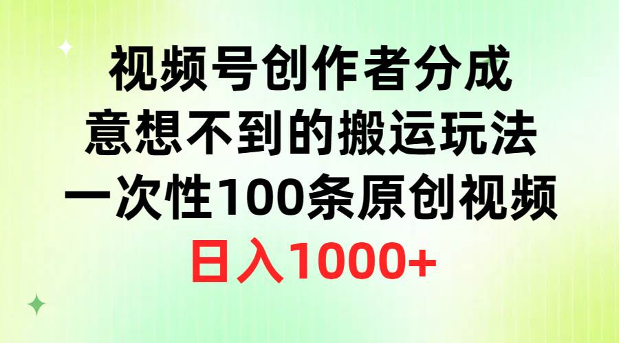 （9737期）视频号创作者分成，意想不到的搬运玩法，一次性100条原创视频，日入1000+-1号库创业圈