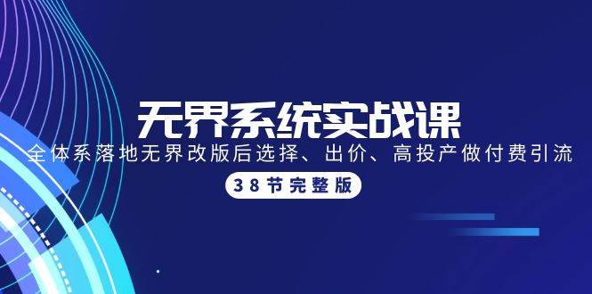 （9992期）无界系统实战课：全体系落地无界改版后选择、出价、高投产做付费引流-38节-1号库创业圈