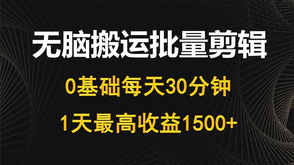 （10008期）每天30分钟，0基础无脑搬运批量剪辑，1天最高收益1500+-1号库创业圈