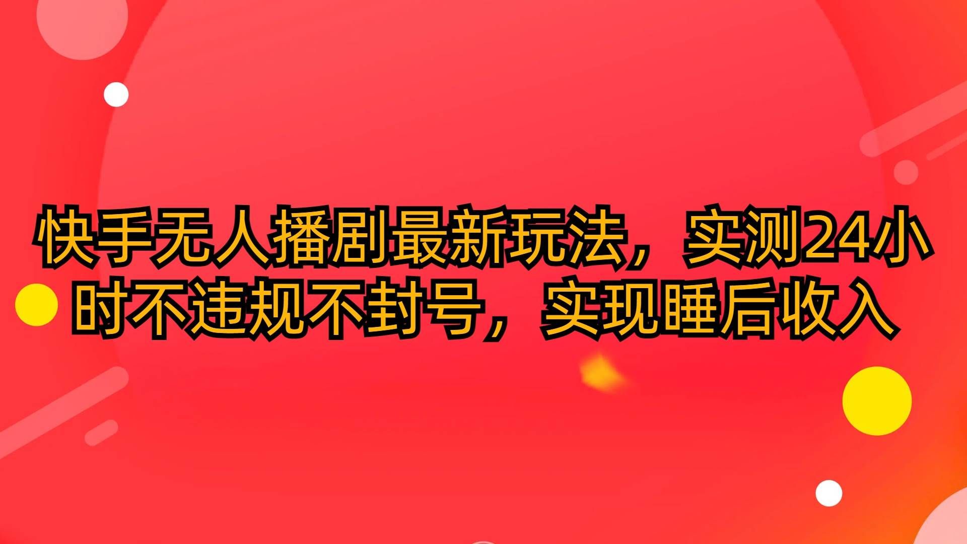 （10068期）快手无人播剧最新玩法，实测24小时不违规不封号，实现睡后收入-1号库创业圈