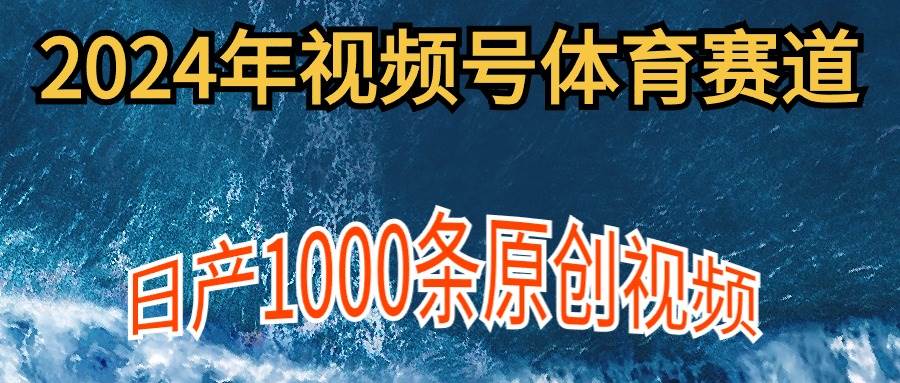 （9810期）2024年体育赛道视频号，新手轻松操作， 日产1000条原创视频,多账号多撸分成-1号库创业圈